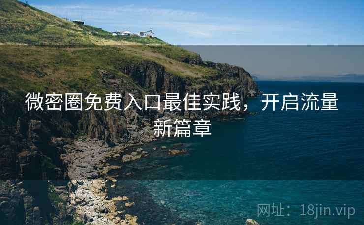 微密圈免费入口最佳实践，开启流量新篇章