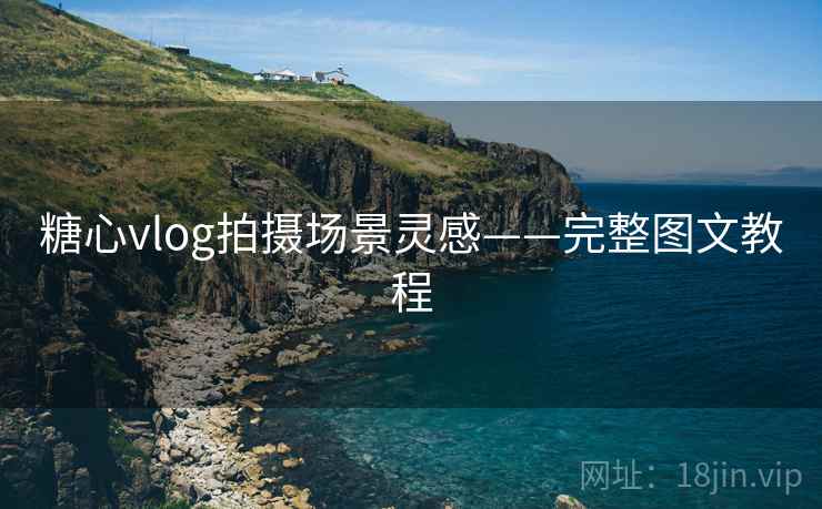 糖心vlog拍摄场景灵感——完整图文教程