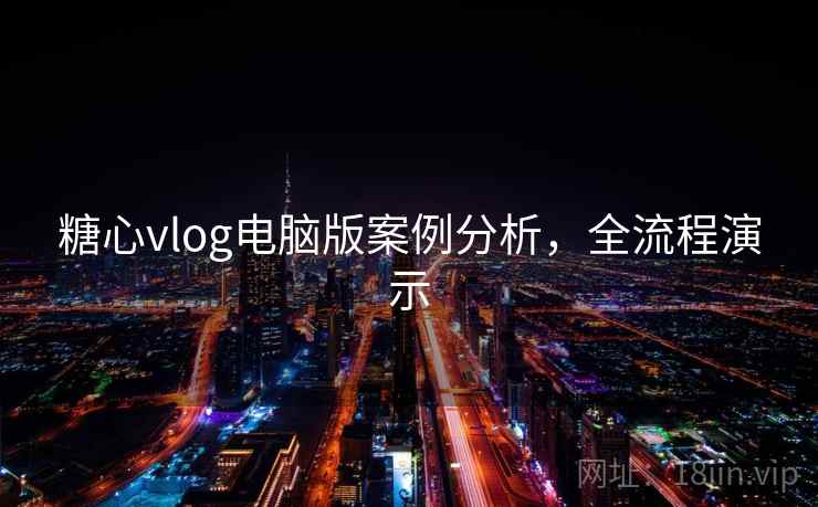 糖心vlog电脑版案例分析,全流程演示