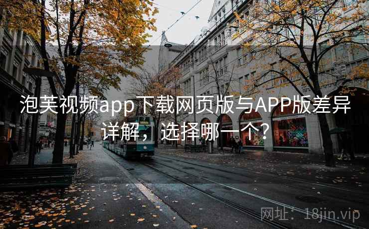 泡芙视频app下载网页版与APP版差异详解,选择哪一个? 第1张 泡芙视频app下载网页版与APP版差异详解,选择哪一个? 第1张