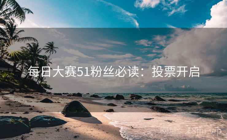 每日大赛51粉丝必读:投票开启