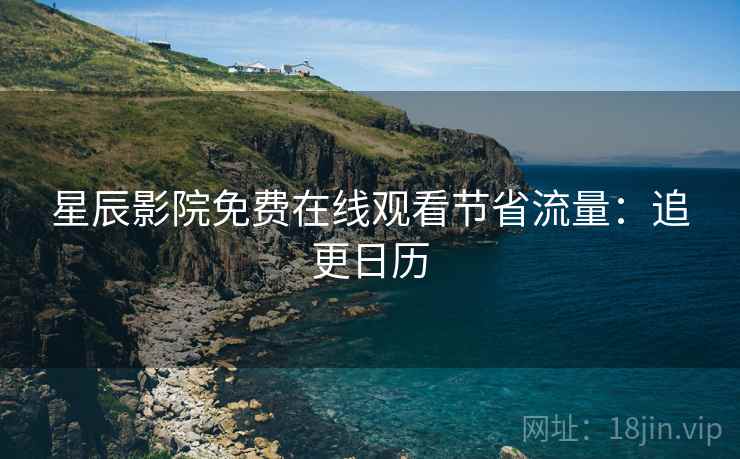 星辰影院免费在线观看节省流量：追更日历
