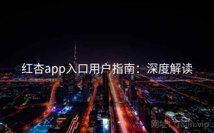 红杏app入口用户指南:深度解读