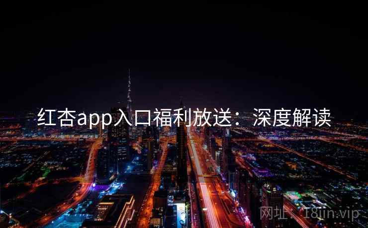 红杏app入口福利放送:深度解读