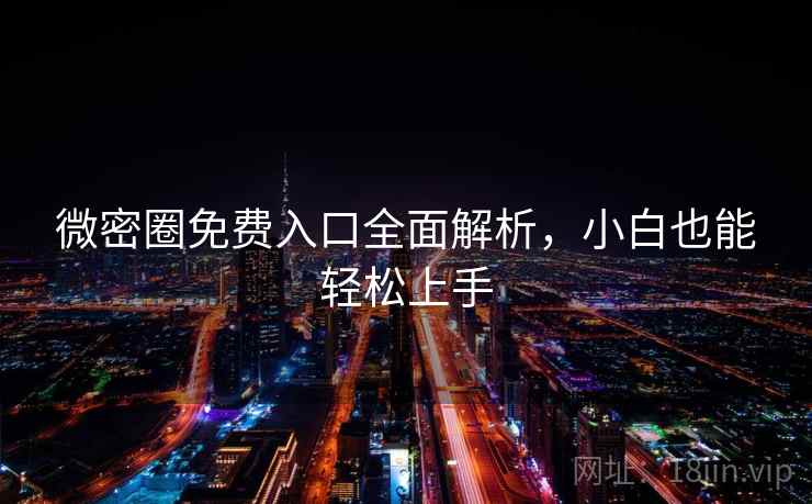 微密圈免费入口全面解析，小白也能轻松上手