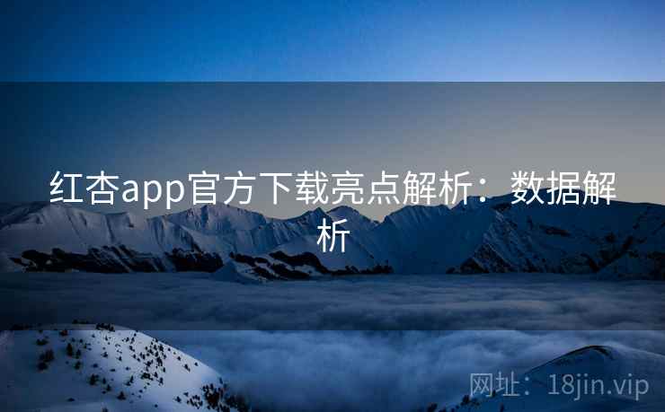红杏app官方下载亮点解析：数据解析