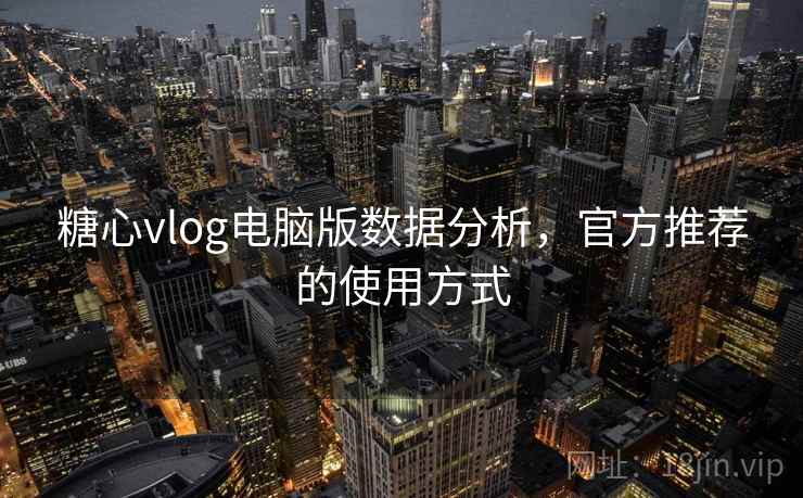 糖心vlog电脑版数据分析，官方推荐的使用方式