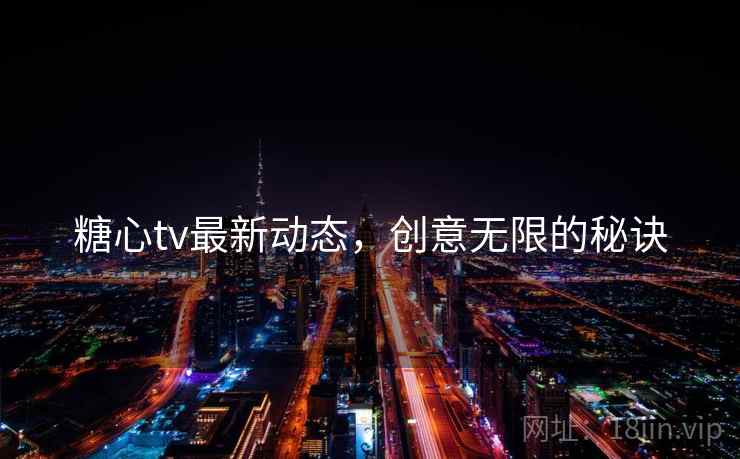 糖心tv最新动态，创意无限的秘诀