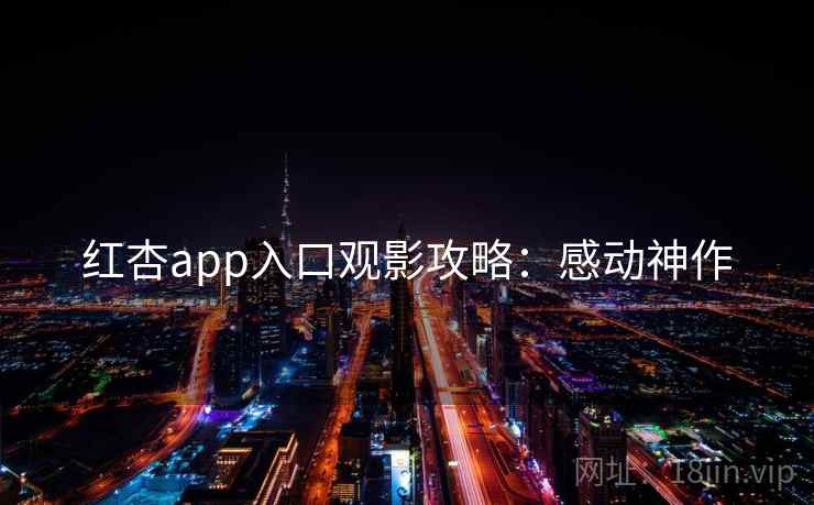 红杏app入口观影攻略：感动神作