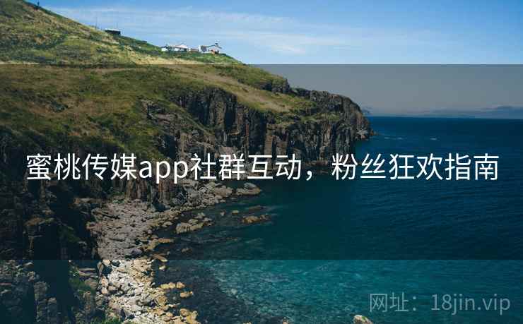 蜜桃传媒app社群互动，粉丝狂欢指南