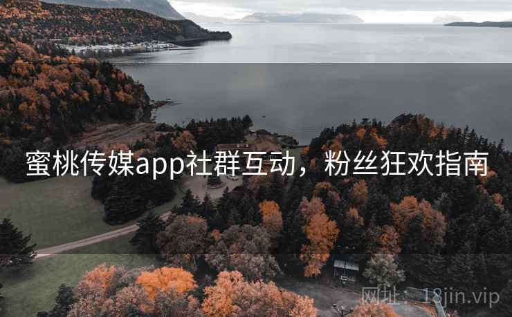 蜜桃传媒app社群互动，粉丝狂欢指南