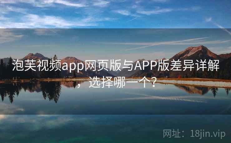泡芙视频app网页版与APP版差异详解,选择哪一个?