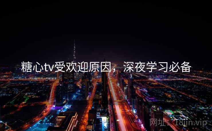 糖心tv受欢迎原因,深夜学习必备